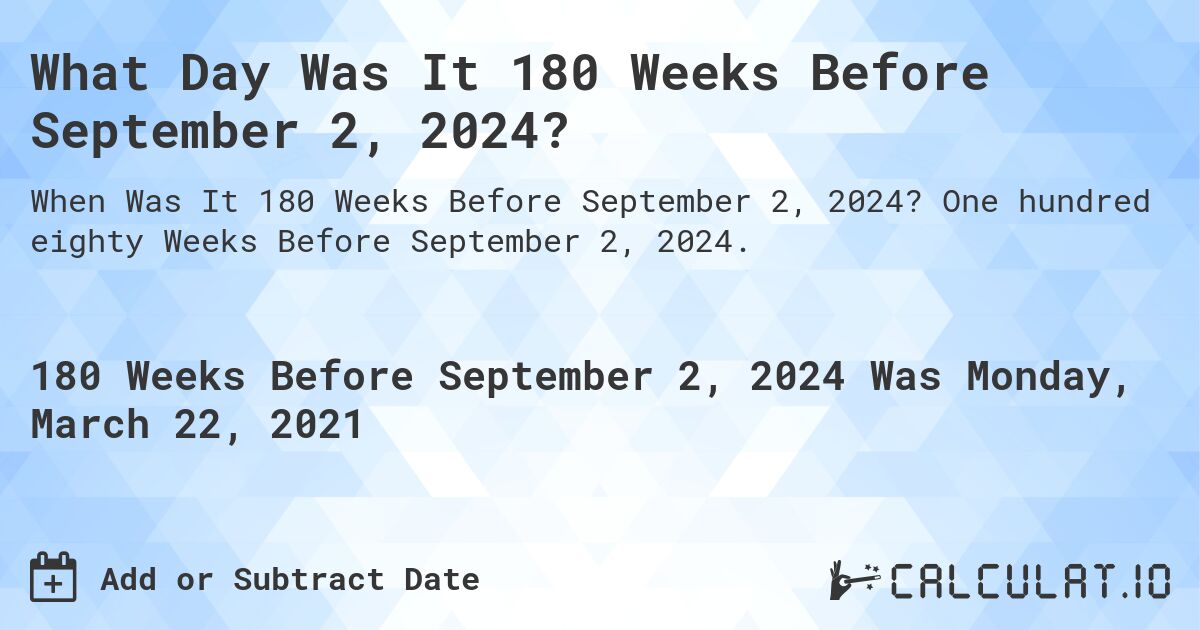 What Day Was It 180 Weeks Before September 2, 2024?. One hundred eighty Weeks Before September 2, 2024.