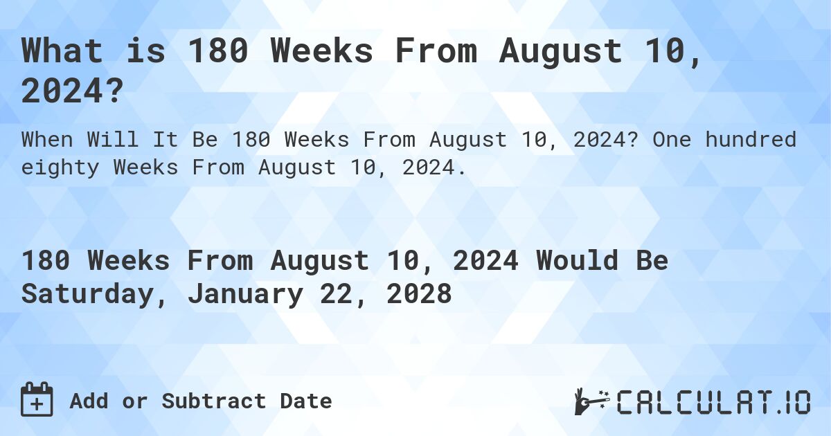 What is 180 Weeks From August 10, 2024?. One hundred eighty Weeks From August 10, 2024.