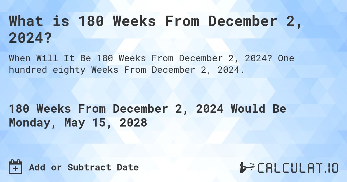 What is 180 Weeks From December 2, 2024?. One hundred eighty Weeks From December 2, 2024.