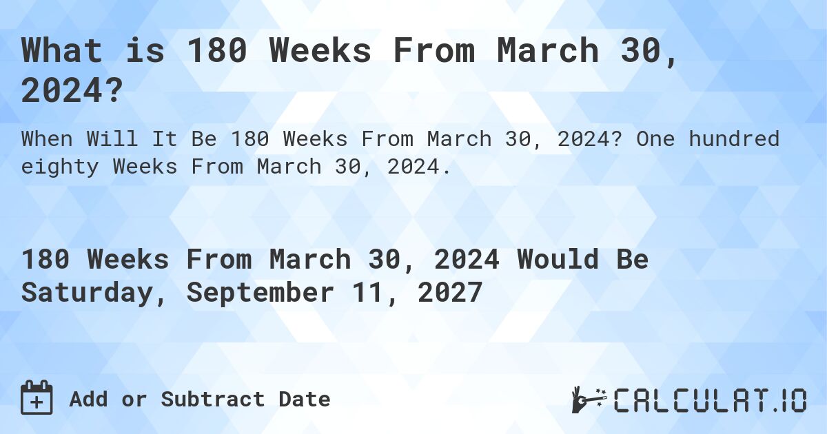 What is 180 Weeks From March 30, 2024?. One hundred eighty Weeks From March 30, 2024.