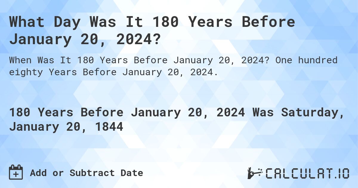 What Day Was It 180 Years Before January 20, 2024?. One hundred eighty Years Before January 20, 2024.