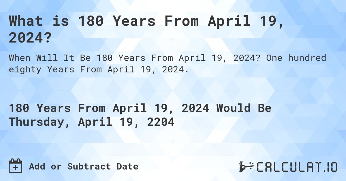 What is 180 Years From April 19, 2024?. One hundred eighty Years From April 19, 2024.