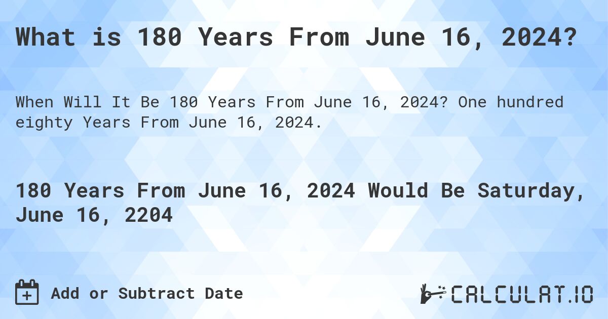 What is 180 Years From June 16, 2024?. One hundred eighty Years From June 16, 2024.