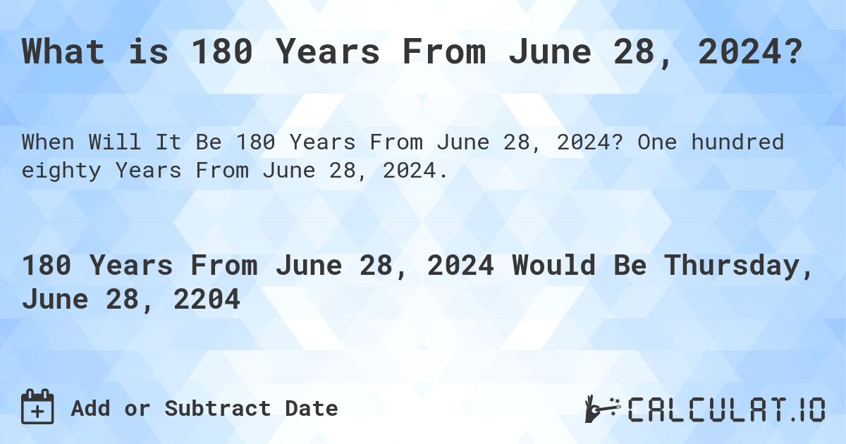 What is 180 Years From June 28, 2024?. One hundred eighty Years From June 28, 2024.