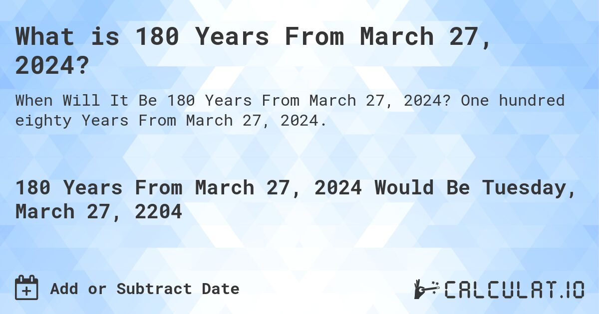 What is 180 Years From March 27, 2024?. One hundred eighty Years From March 27, 2024.