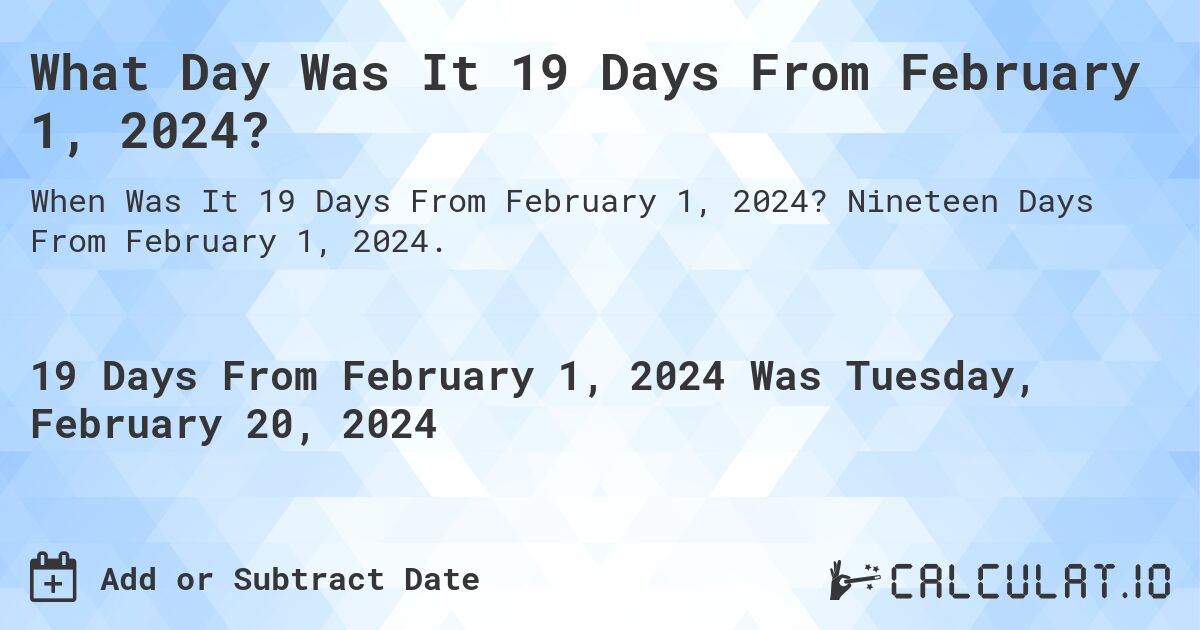 What Day Was It 19 Days From February 1, 2024?. Nineteen Days From February 1, 2024.