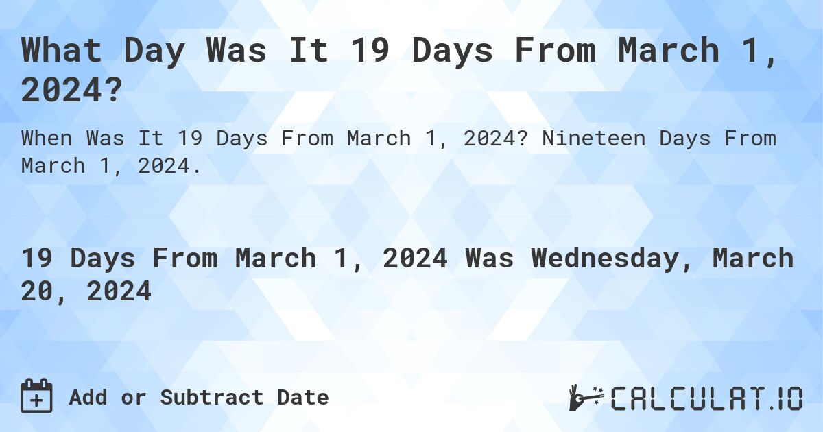 What Day Was It 19 Days From March 1, 2024?. Nineteen Days From March 1, 2024.