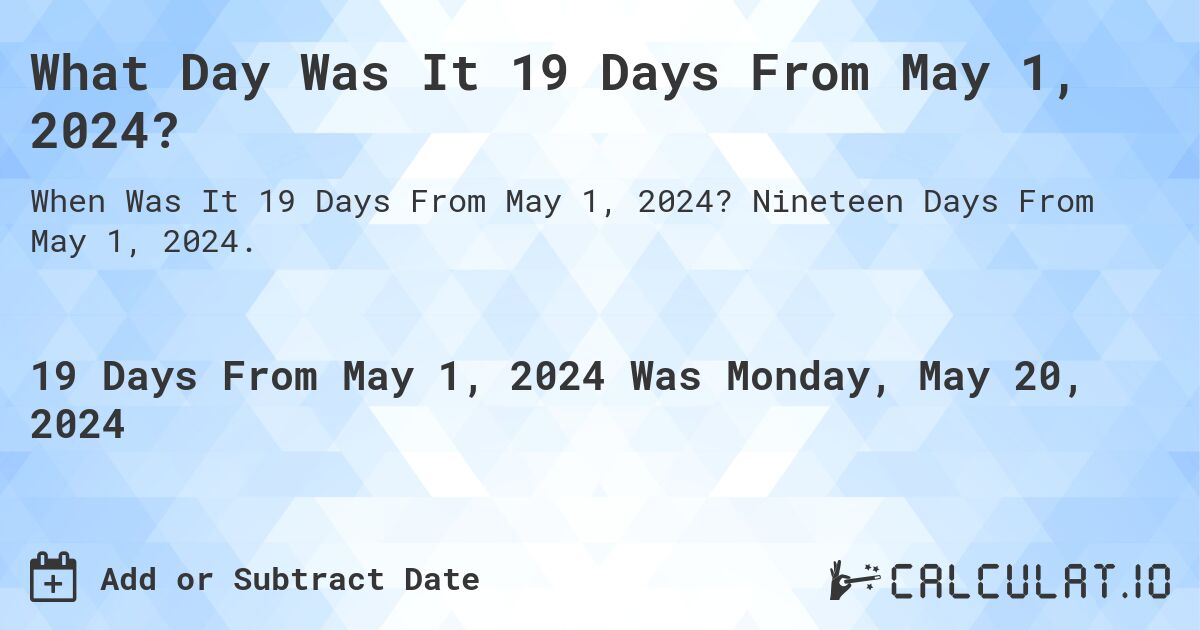 What is 19 Days From May 1, 2024?. Nineteen Days From May 1, 2024.
