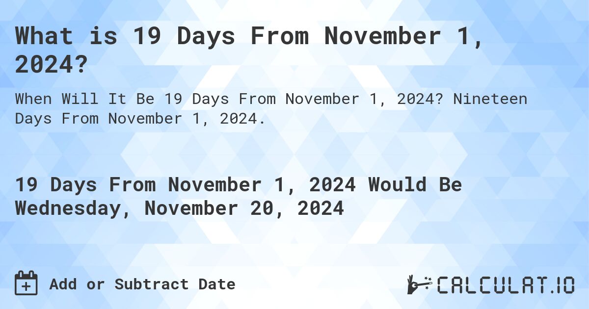 What is 19 Days From November 1, 2024?. Nineteen Days From November 1, 2024.