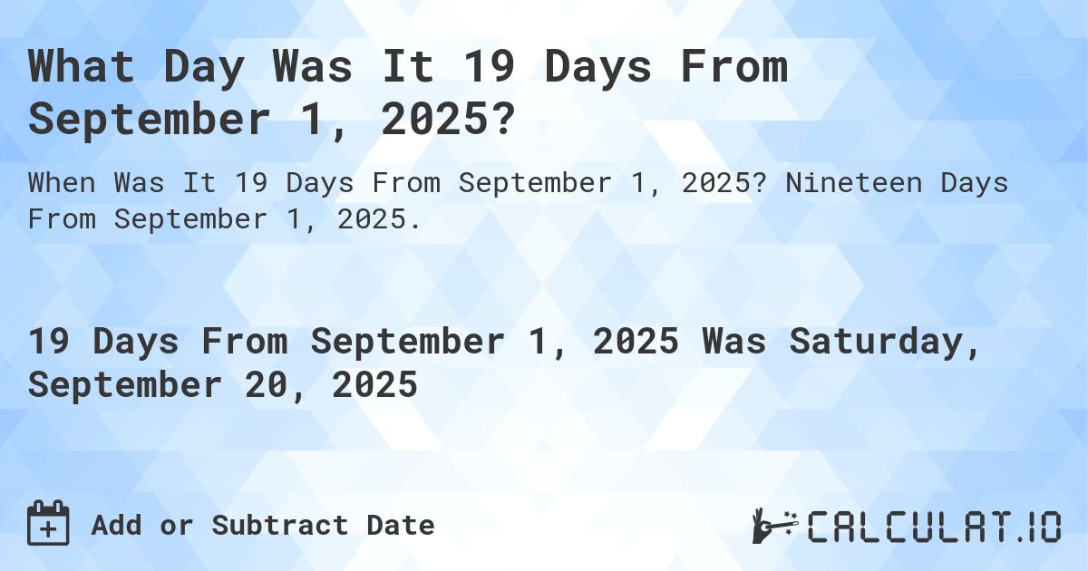 What Day Was It 19 Days From September 1, 2025?. Nineteen Days From September 1, 2025.