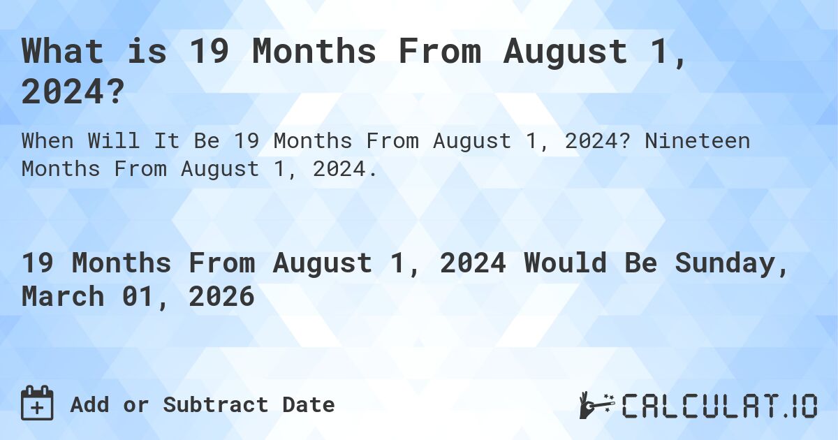 What is 19 Months From August 1, 2024?. Nineteen Months From August 1, 2024.