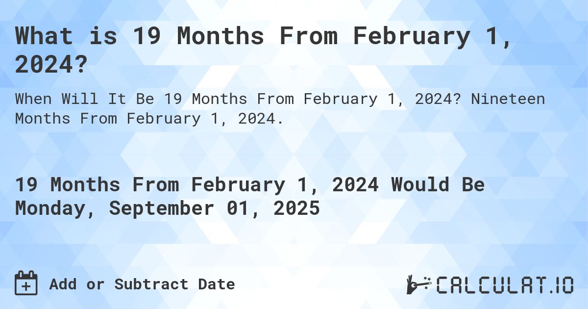 What is 19 Months From February 1, 2024?. Nineteen Months From February 1, 2024.