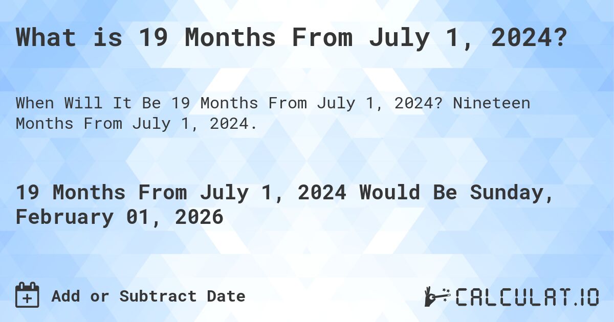 What is 19 Months From July 1, 2024?. Nineteen Months From July 1, 2024.