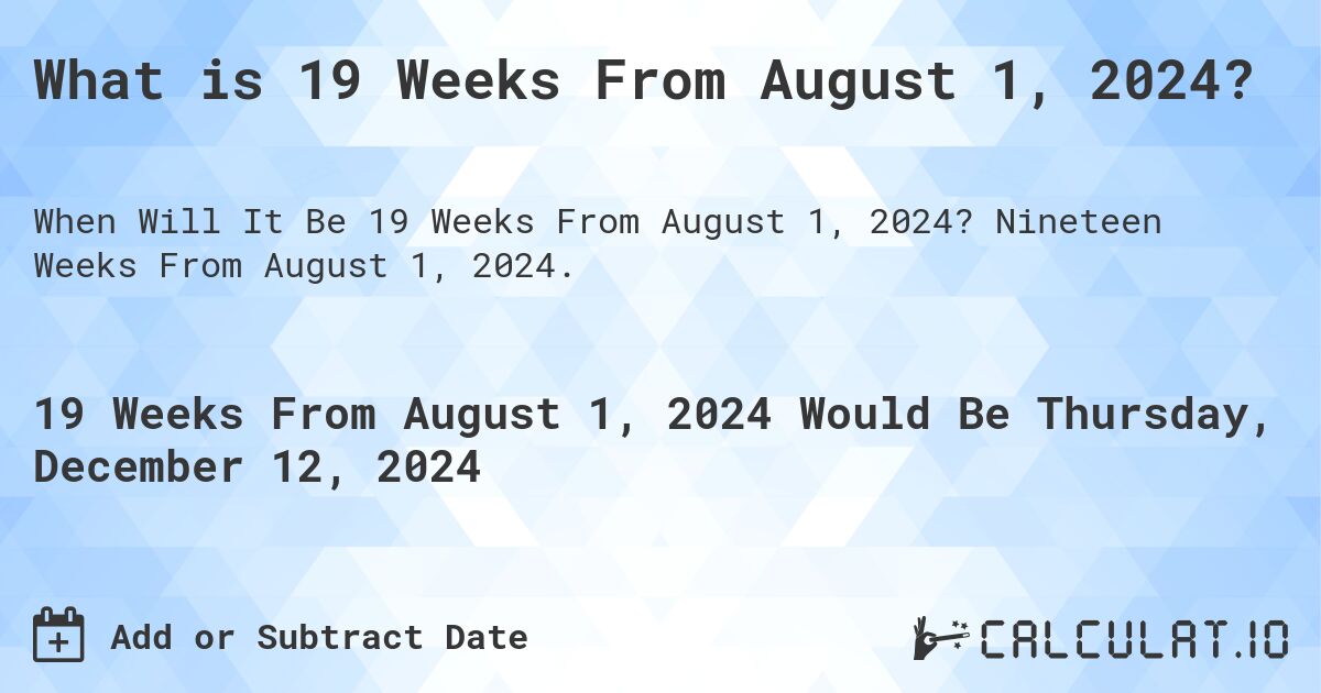 What is 19 Weeks From August 1, 2024?. Nineteen Weeks From August 1, 2024.