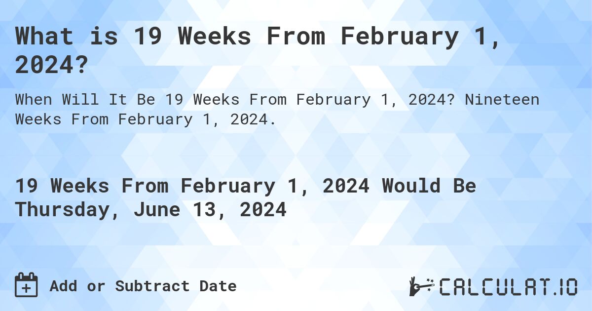 What is 19 Weeks From February 1, 2024?. Nineteen Weeks From February 1, 2024.
