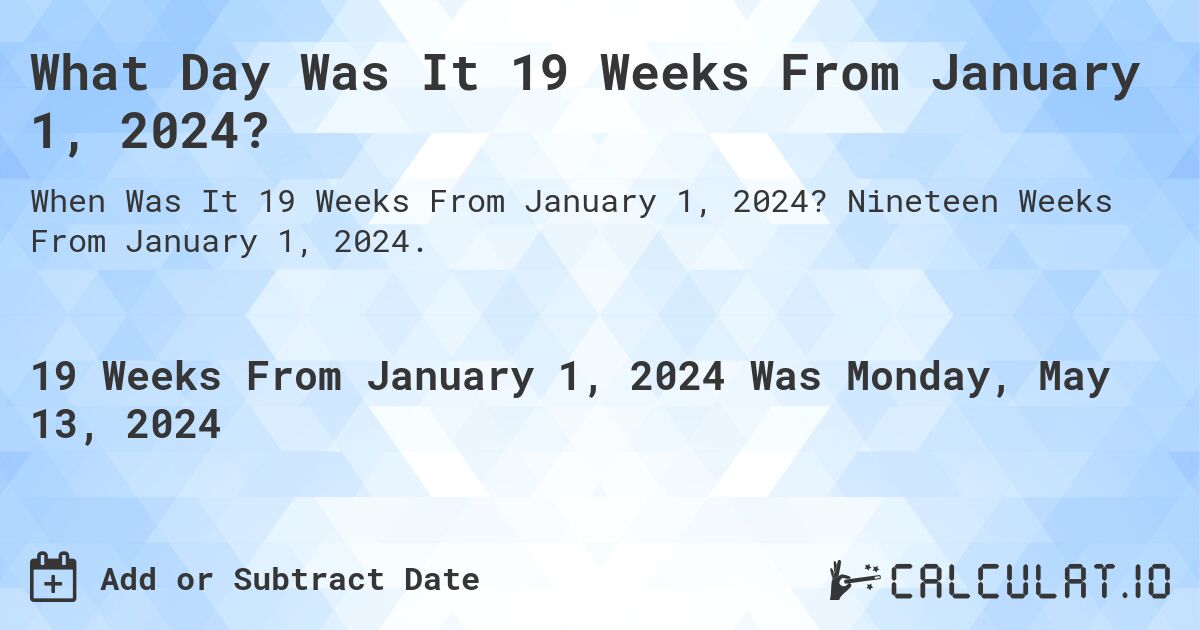 What is 19 Weeks From January 1, 2024?. Nineteen Weeks From January 1, 2024.
