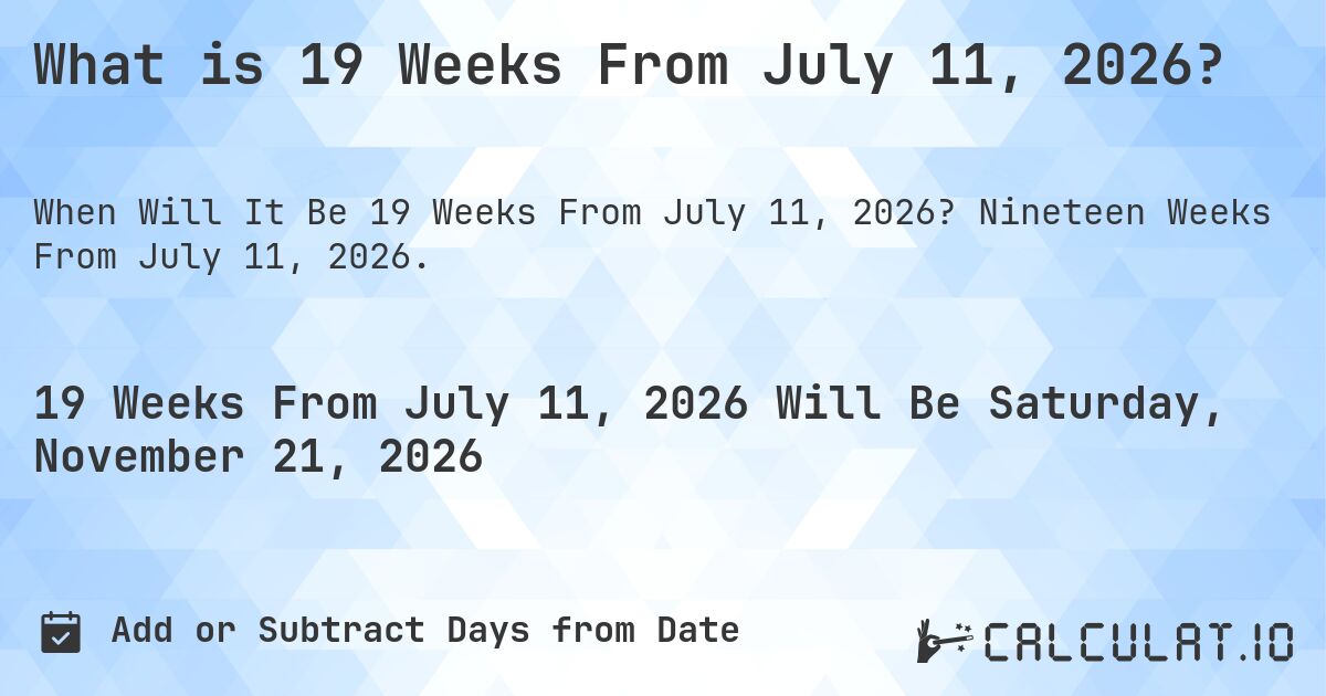 What is 19 Weeks From July 11, 2026?. Nineteen Weeks From July 11, 2026.