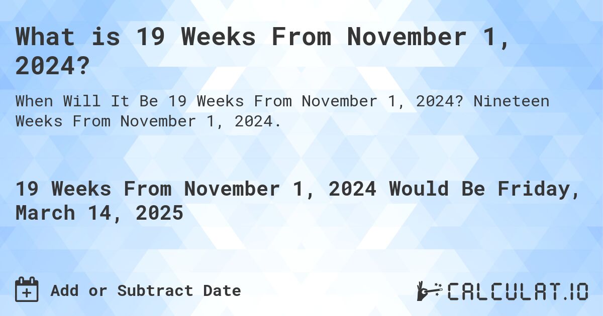 What is 19 Weeks From November 1, 2024?. Nineteen Weeks From November 1, 2024.