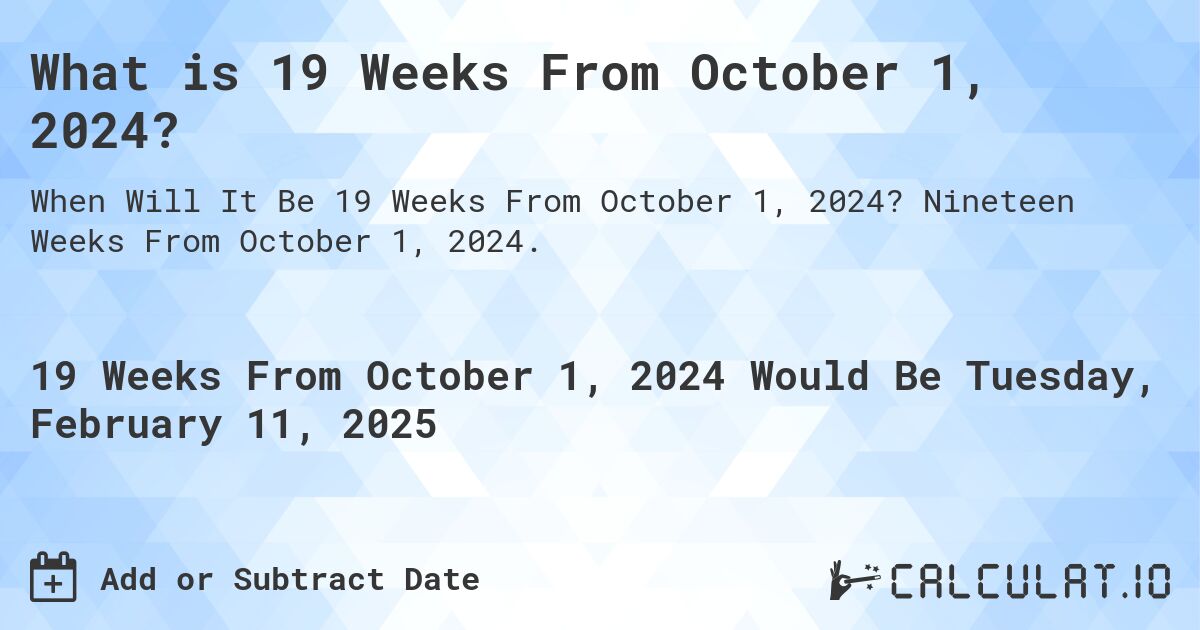 What is 19 Weeks From October 1, 2024?. Nineteen Weeks From October 1, 2024.
