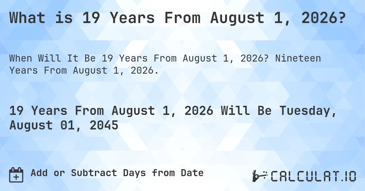 What is 19 Years From August 1, 2026?. Nineteen Years From August 1, 2026.