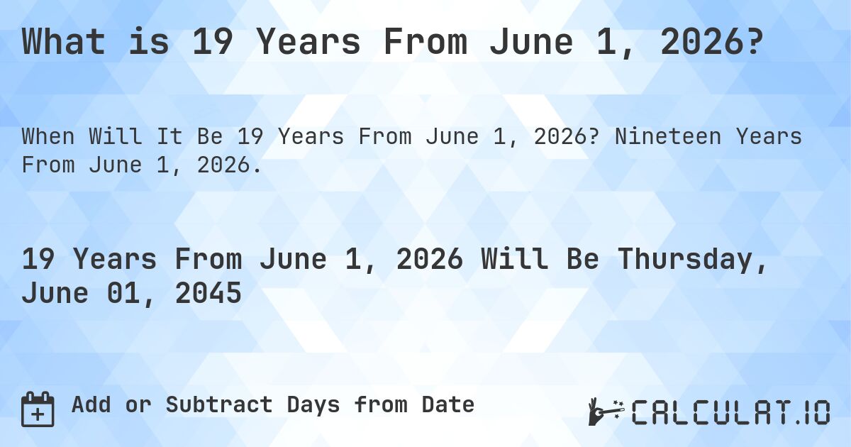 What is 19 Years From June 1, 2026?. Nineteen Years From June 1, 2026.