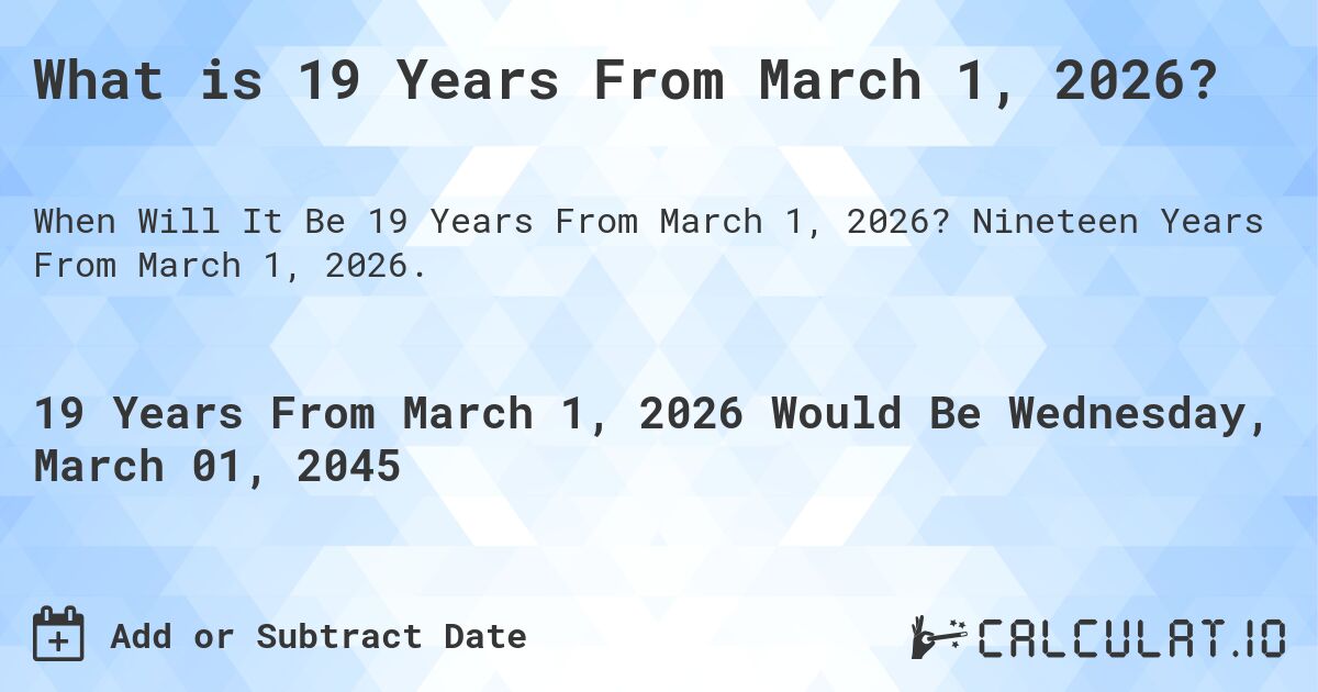 What is 19 Years From March 1, 2026?. Nineteen Years From March 1, 2026.