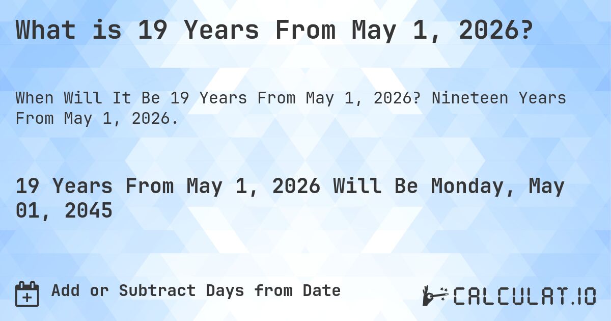 What is 19 Years From May 1, 2026?. Nineteen Years From May 1, 2026.