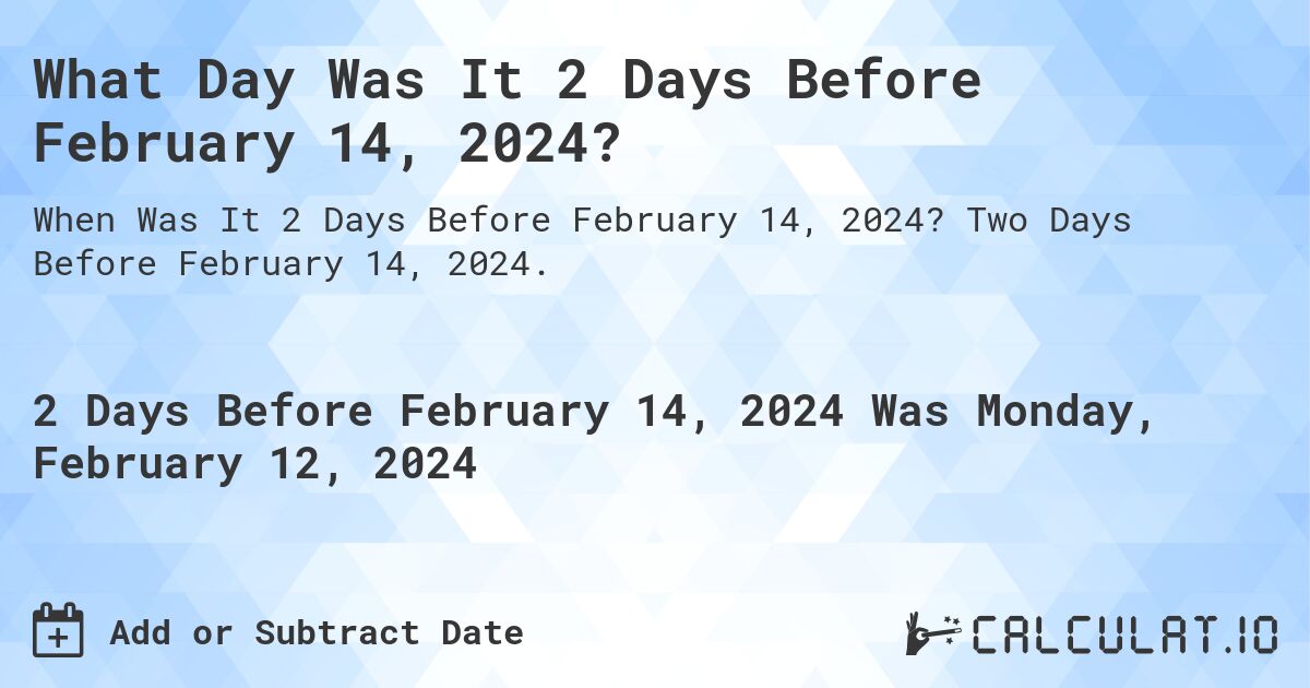 What Day Was It 2 Days Before February 14, 2024?. Two Days Before February 14, 2024.