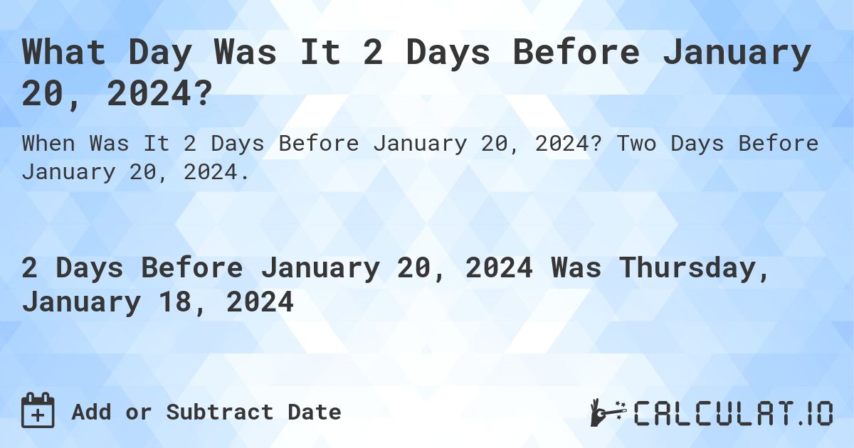 What Day Was It 2 Days Before January 20, 2024?. Two Days Before January 20, 2024.
