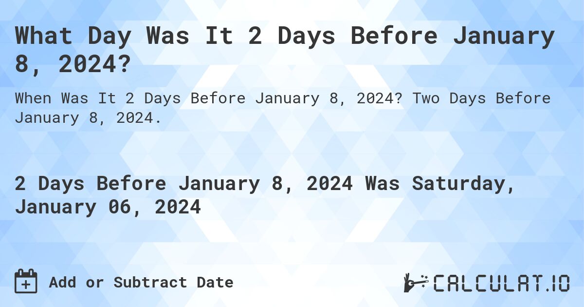 What Day Was It 2 Days Before January 8, 2024?. Two Days Before January 8, 2024.