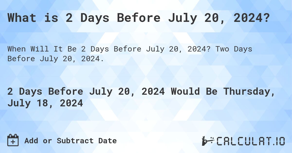 What is 2 Days Before July 20, 2024?. Two Days Before July 20, 2024.
