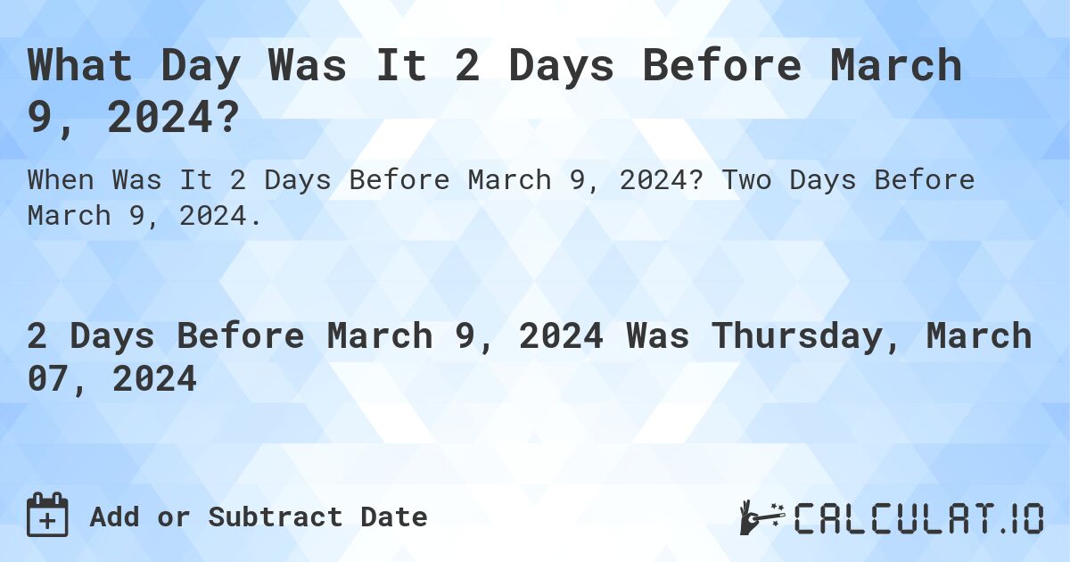 What Day Was It 2 Days Before March 9, 2024?. Two Days Before March 9, 2024.