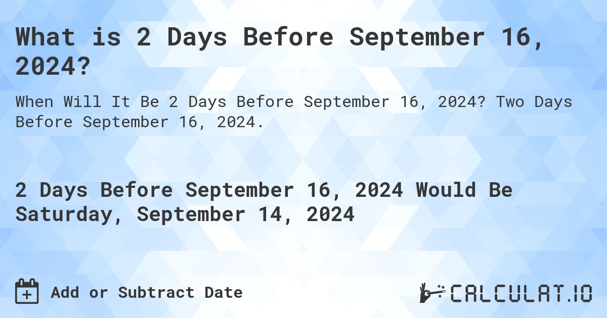 What is 2 Days Before September 16, 2024?. Two Days Before September 16, 2024.