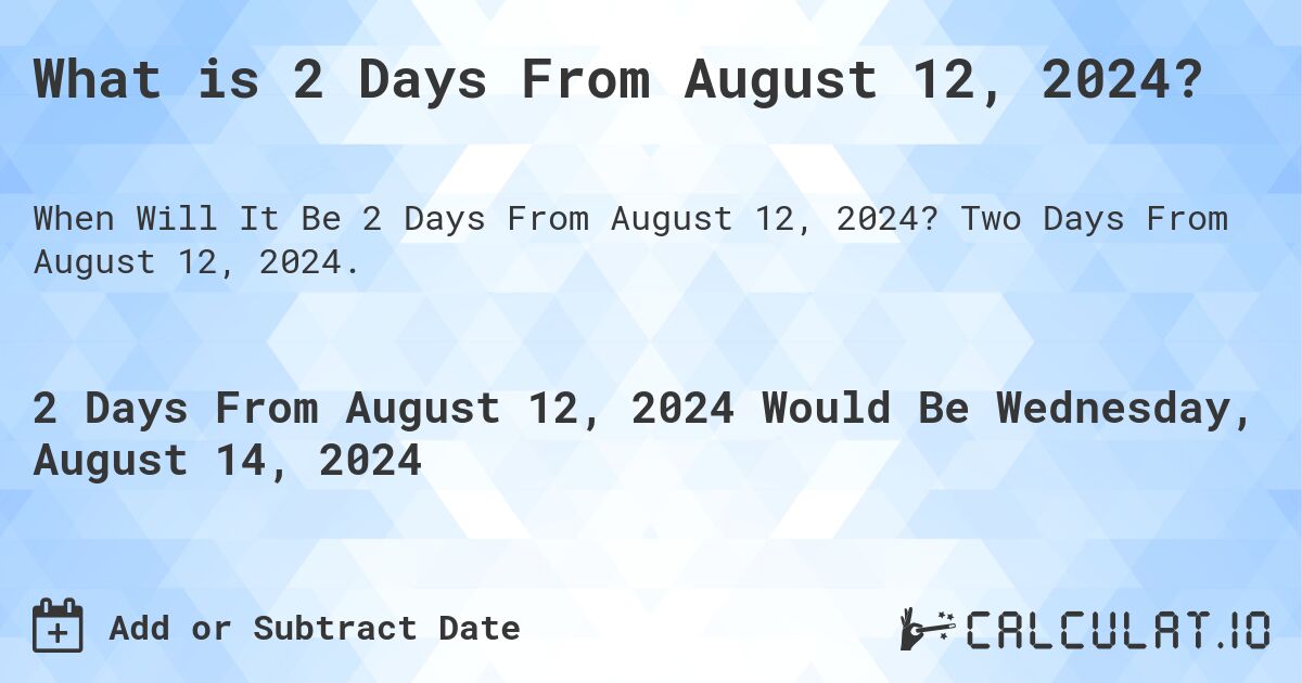 What is 2 Days From August 12, 2024?. Two Days From August 12, 2024.