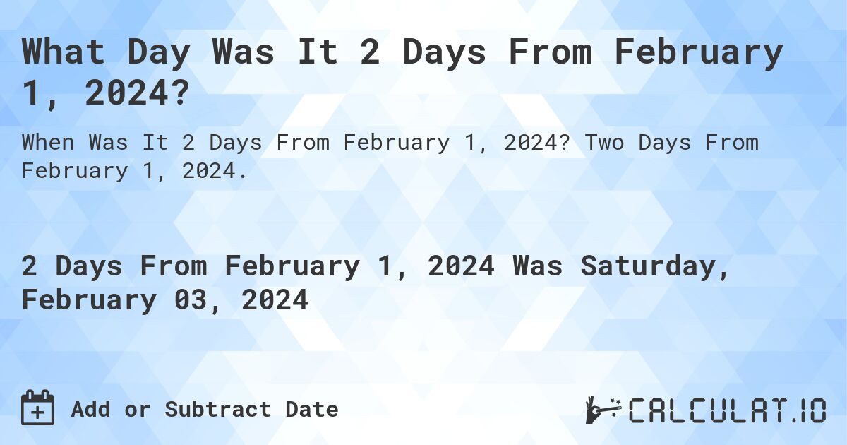 What Day Was It 2 Days From February 1, 2024?. Two Days From February 1, 2024.