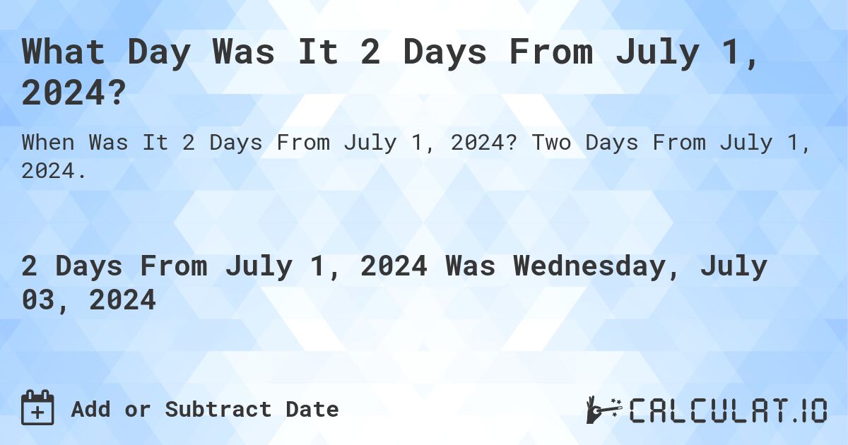 What is 2 Days From July 1, 2024?. Two Days From July 1, 2024.