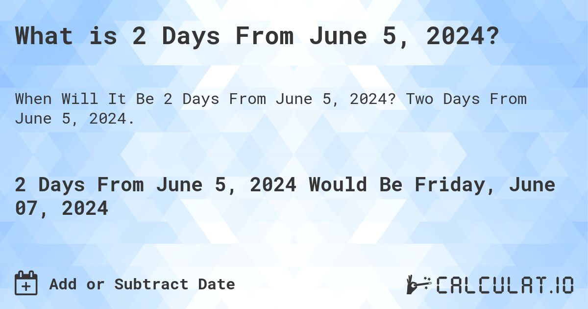 What is 2 Days From June 5, 2024?. Two Days From June 5, 2024.