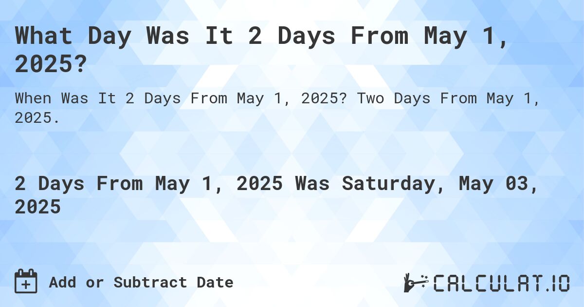What Day Was It 2 Days From May 1, 2025?. Two Days From May 1, 2025.