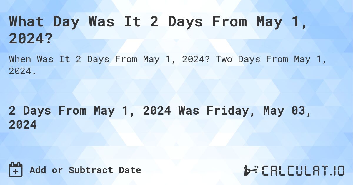 What Day Was It 2 Days From May 1, 2024?. Two Days From May 1, 2024.