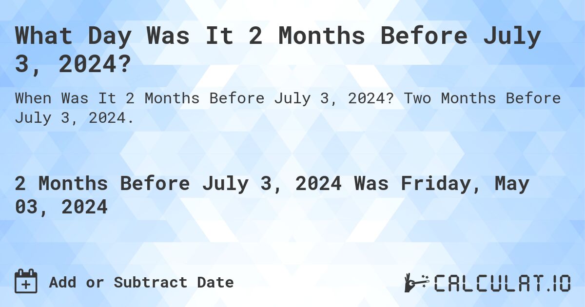 What Day Was It 2 Months Before July 3, 2024?. Two Months Before July 3, 2024.