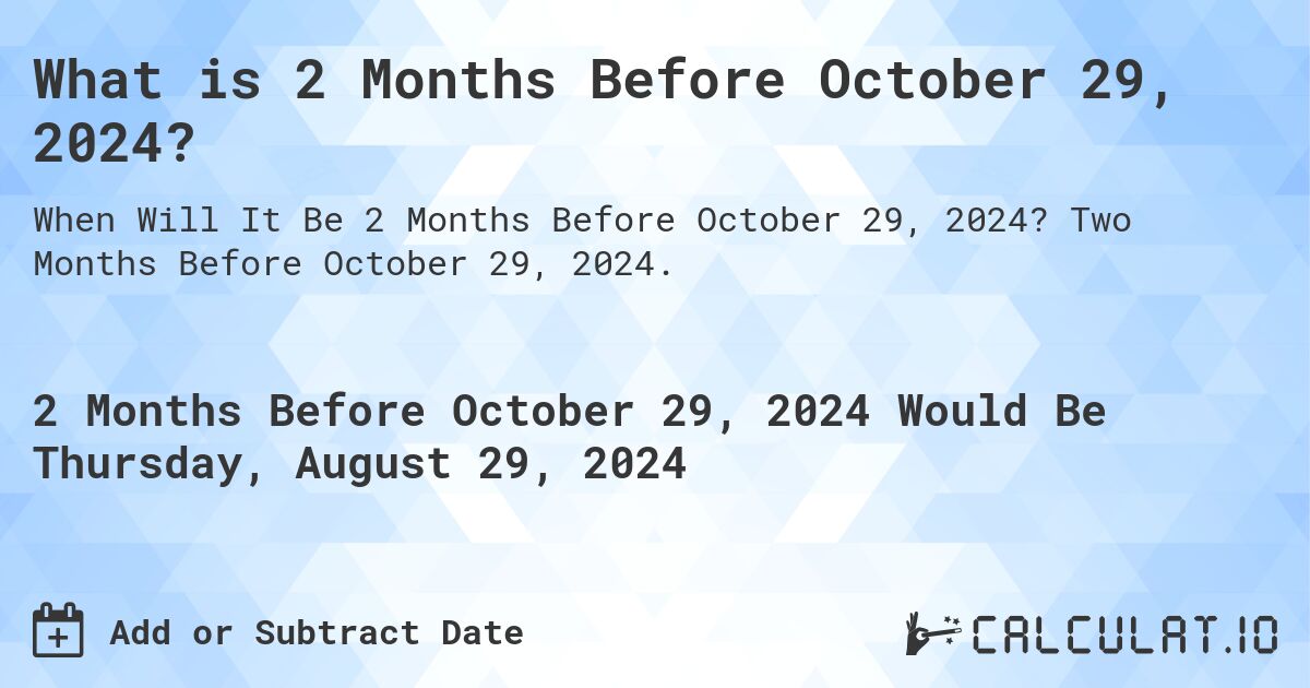 What is 2 Months Before October 29, 2024?. Two Months Before October 29, 2024.