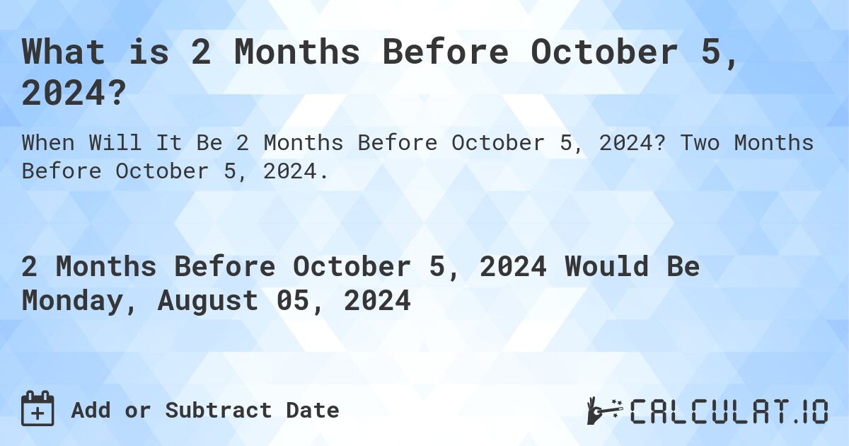 What is 2 Months Before October 5, 2024?. Two Months Before October 5, 2024.