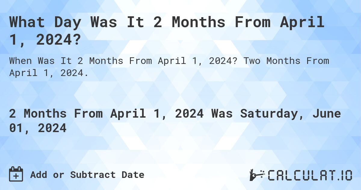 What is 2 Months From April 1, 2024?. Two Months From April 1, 2024.