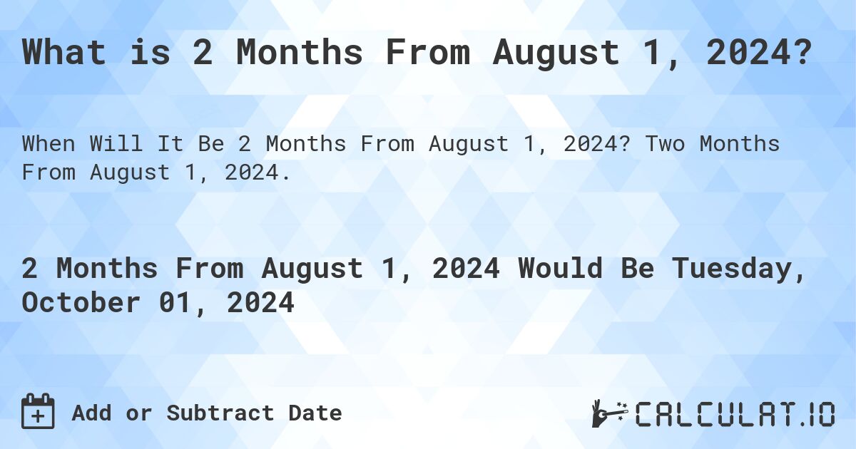 What is 2 Months From August 1, 2024?. Two Months From August 1, 2024.