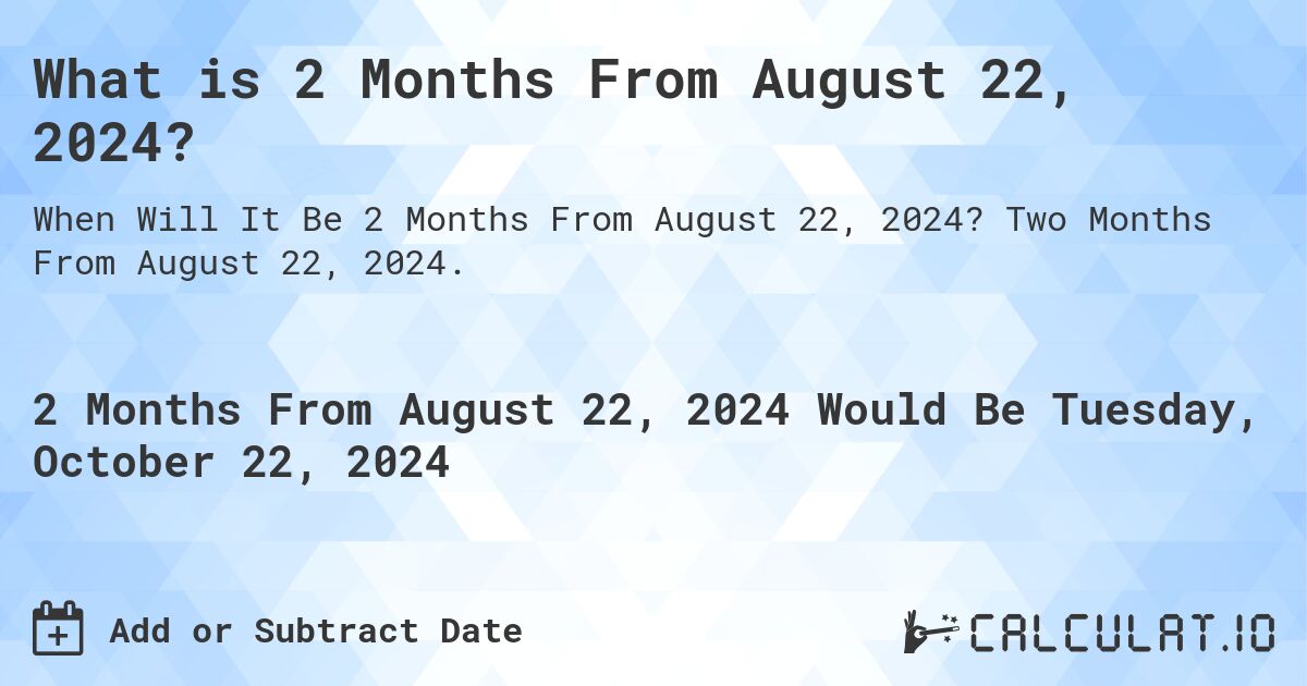 What is 2 Months From August 22, 2024?. Two Months From August 22, 2024.