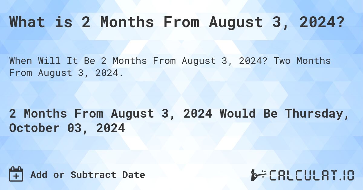 What is 2 Months From August 3, 2024?. Two Months From August 3, 2024.