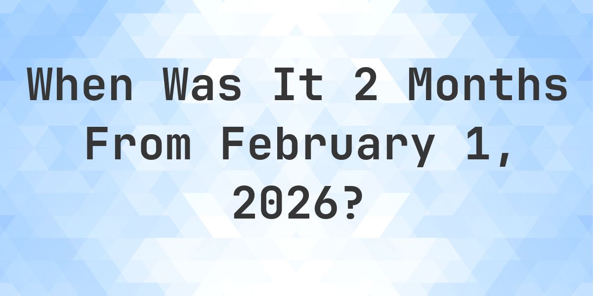 What Day Was It 2 Months From February 1, 2026? - Calculatio