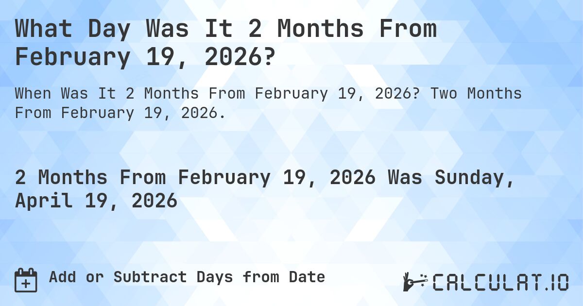 What Day Was It 2 Months From February 19, 2026?. Two Months From February 19, 2026.
