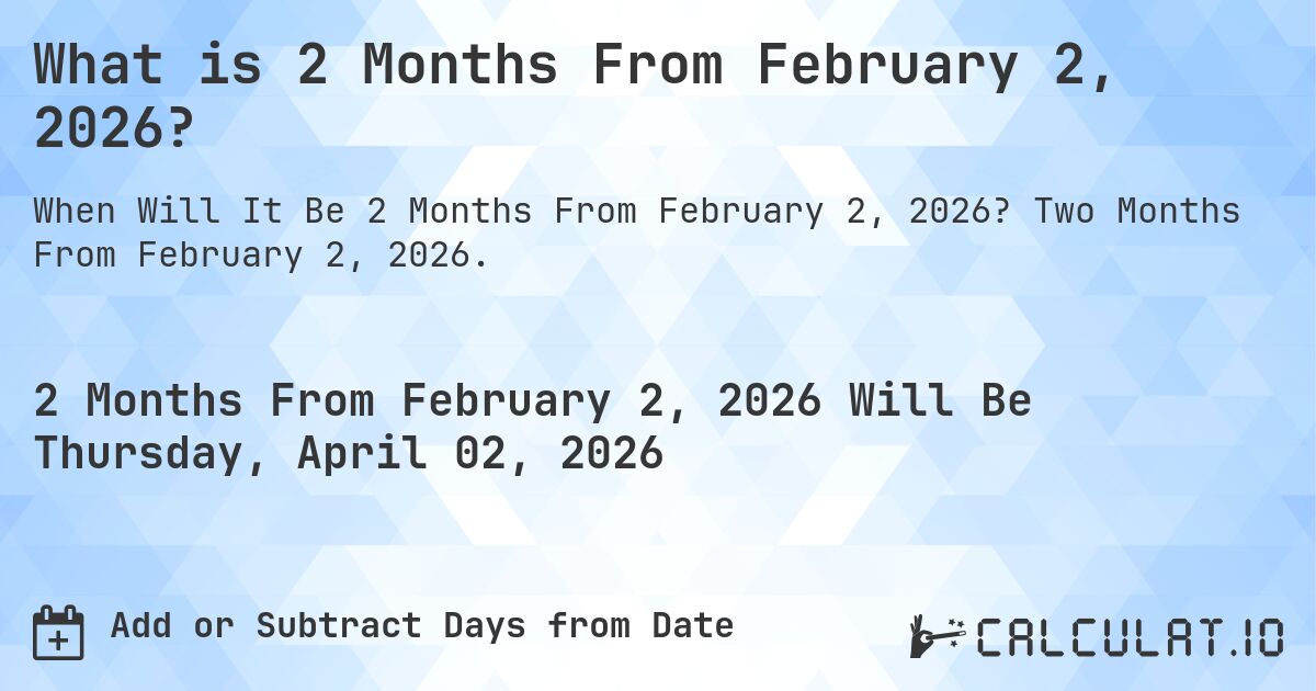 What is 2 Months From February 2, 2026?. Two Months From February 2, 2026.
