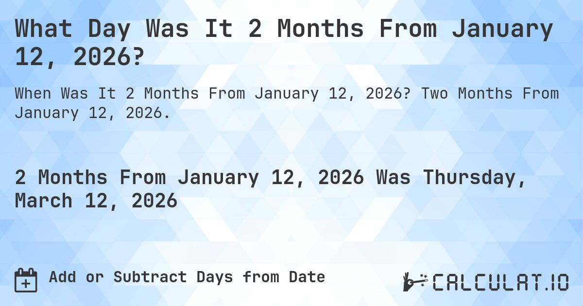 What Day Was It 2 Months From January 12, 2026?. Two Months From January 12, 2026.